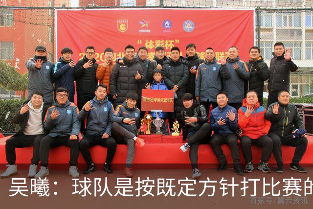 吴曦：球队是按既定方针打比赛的 希望能完成小组出线的首要目标