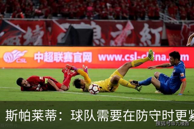 斯帕莱蒂：球队需要在防守时更紧凑 我们视库普梅纳斯为关键球员